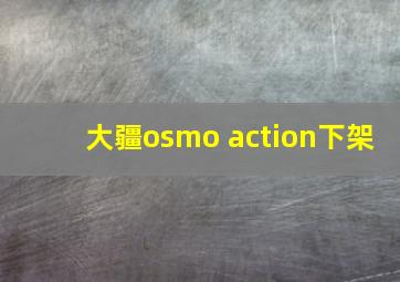 大疆osmo action下架